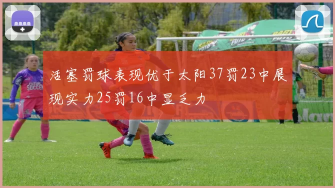 活塞罚球表现优于太阳37罚23中展现实力25罚16中显乏力