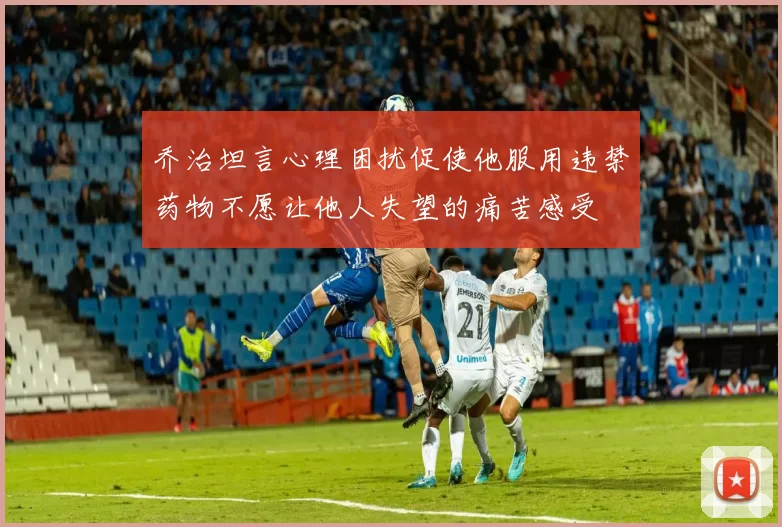 乔治坦言心理困扰促使他服用违禁药物不愿让他人失望的痛苦感受
