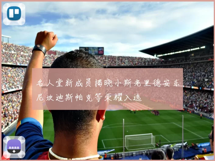 名人堂新成员揭晓小斯老里德安东尼坎迪斯帕克等荣耀入选