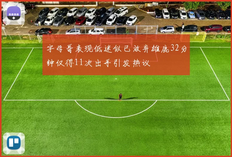 字母哥表现低迷似已放弃雄鹿32分钟仅得11次出手引发热议