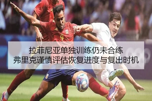 拉菲尼亚单独训练仍未合练 弗里克谨慎评估恢复进度与复出时机 - BEIBOSPORTS